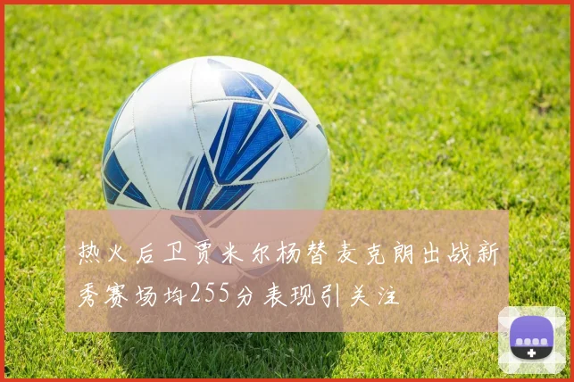 热火后卫贾米尔杨替麦克朗出战新秀赛场均255分表现引关注