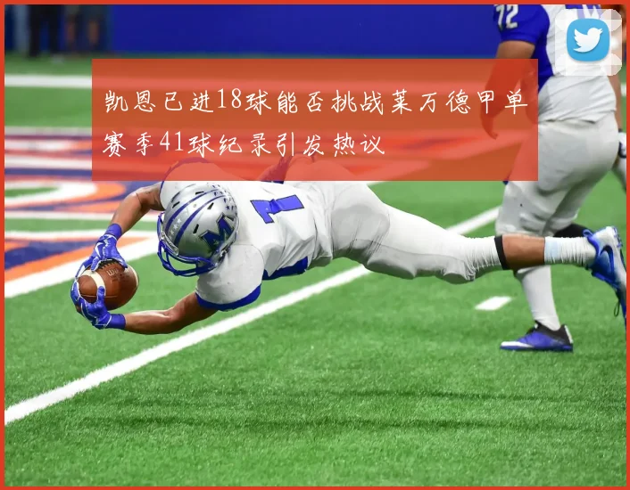 凯恩已进18球能否挑战莱万德甲单赛季41球纪录引发热议