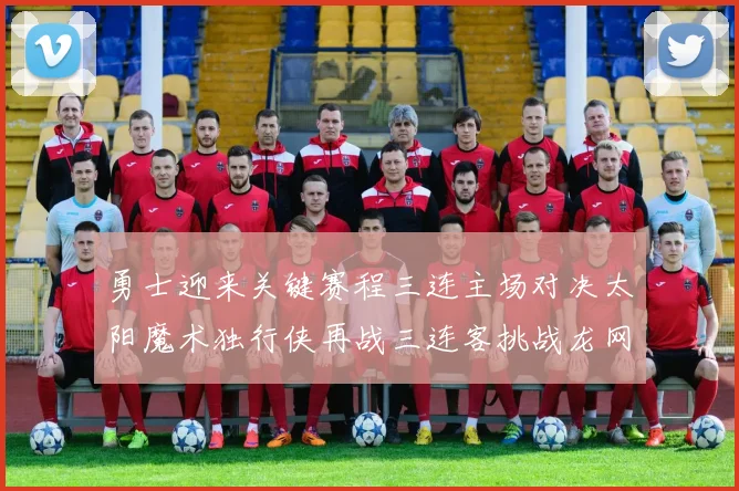 勇士迎来关键赛程三连主场对决太阳魔术独行侠再战三连客挑战龙网蜂