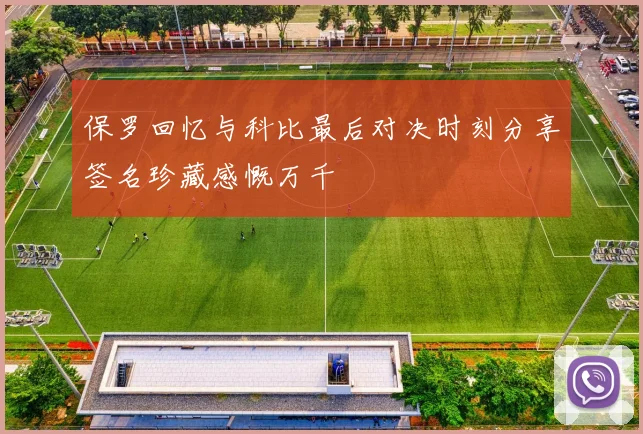 保罗回忆与科比最后对决时刻分享签名珍藏感慨万千
