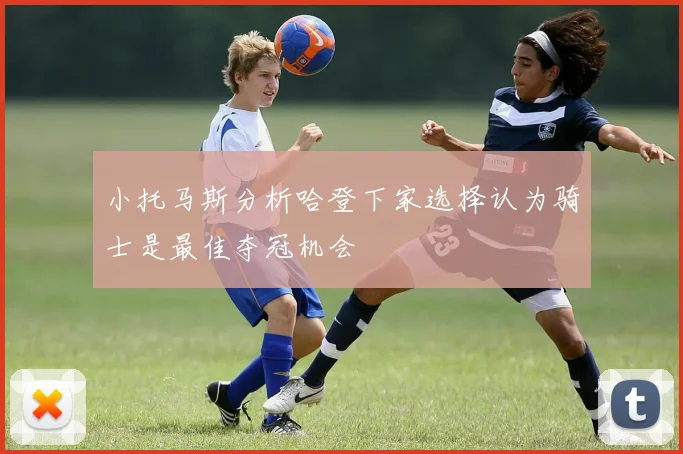 小托马斯分析哈登下家选择认为骑士是最佳夺冠机会