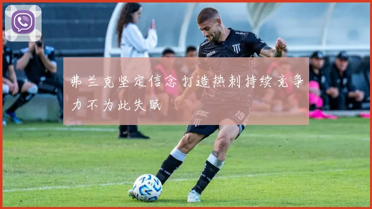 弗兰克坚定信念打造热刺持续竞争力不为此失眠