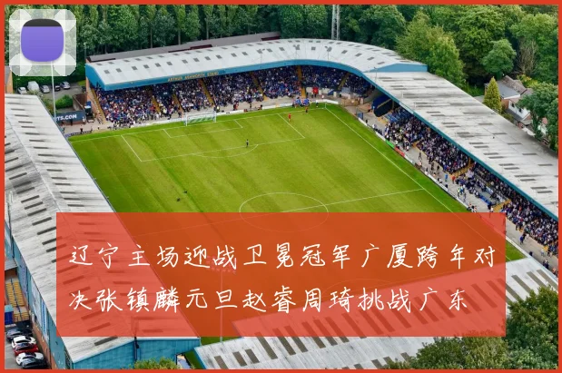 辽宁主场迎战卫冕冠军广厦跨年对决张镇麟元旦赵睿周琦挑战广东