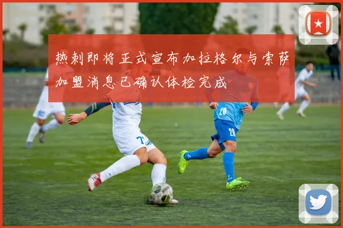 热刺即将正式宣布加拉格尔与索萨加盟消息已确认体检完成