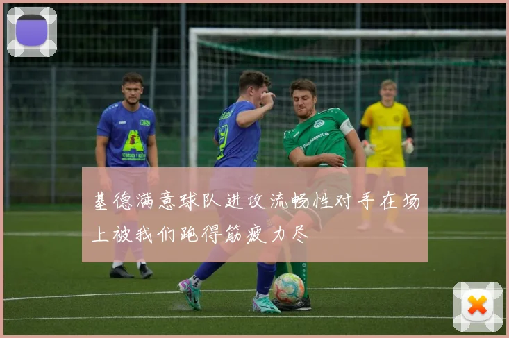 基德满意球队进攻流畅性对手在场上被我们跑得筋疲力尽