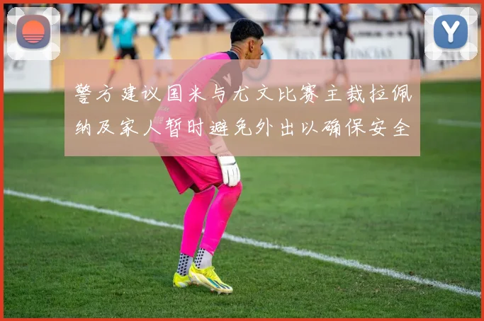 警方建议国米与尤文比赛主裁拉佩纳及家人暂时避免外出以确保安全