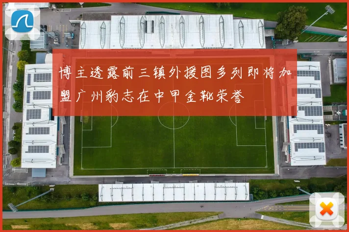 博主透露前三镇外援图多列即将加盟广州豹志在中甲金靴荣誉