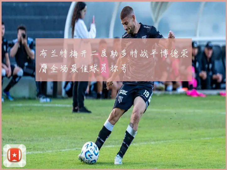 布兰特梅开二度助多特战平博德荣膺全场最佳球员称号