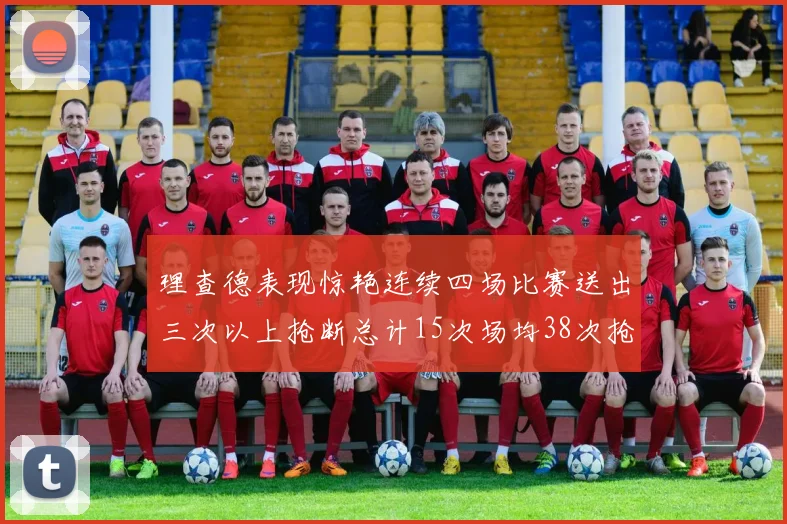 理查德表现惊艳连续四场比赛送出三次以上抢断总计15次场均38次抢断成球队防守利器
