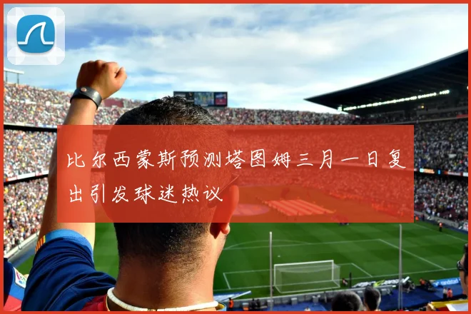 比尔西蒙斯预测塔图姆三月一日复出引发球迷热议