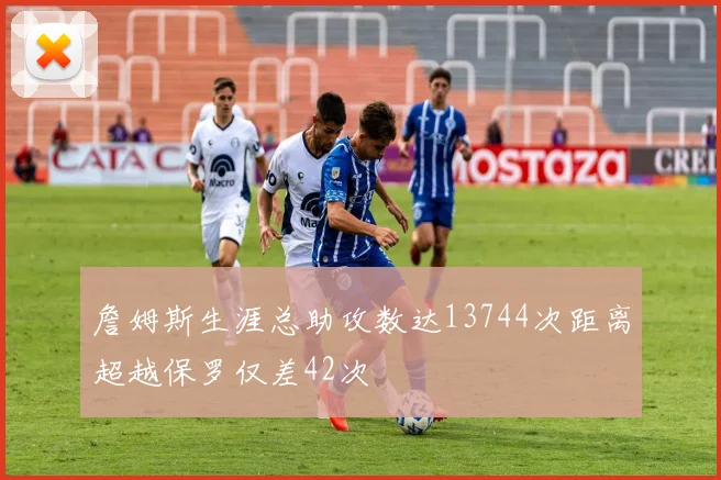 詹姆斯生涯总助攻数达13744次距离超越保罗仅差42次