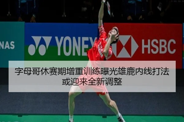 字母哥休赛期增重训练曝光雄鹿内线打法或迎来全新调整（kaiyun）